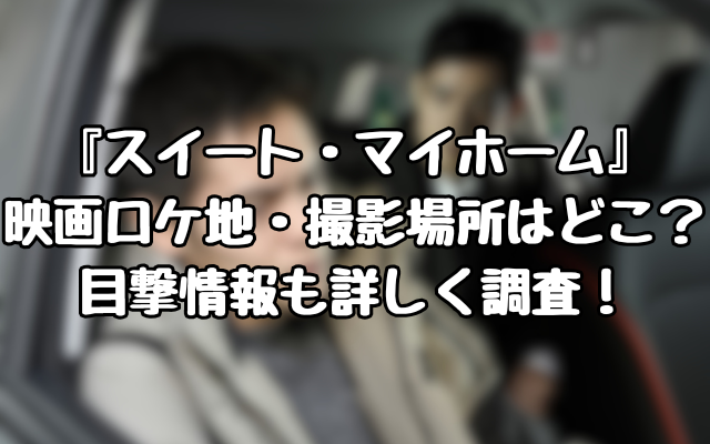 『スイート・マイホーム』映画ロケ地・撮影場所はどこ？目撃情報も詳しく調査！