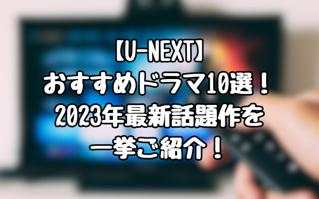 【U-NEXT】おすすめドラマ10選！2023年最新話題作を一挙ご紹介！