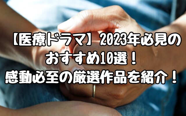 【医療ドラマ】2023年必見のおすすめ10選！感動必至の厳選作品を紹介！