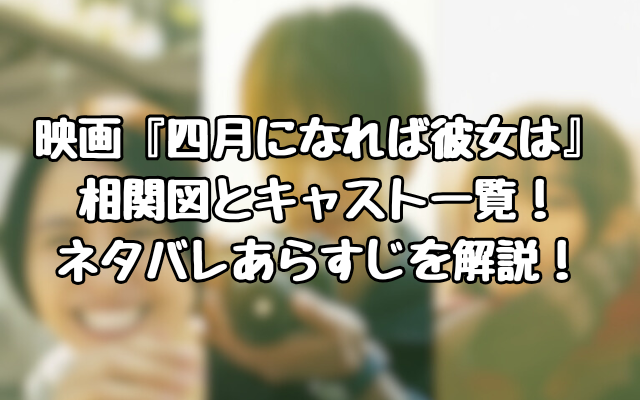 映画『四月になれば彼女は』相関図とキャスト一覧！ネタバレあらすじを解説！