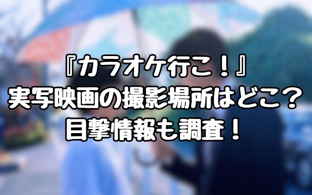 『カラオケ行こ！』実写映画の撮影場所はどこ？目撃情報も調査！