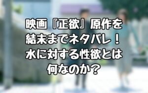 映画『正欲』原作を結末までネタバレ！ 水に対する性欲とは何なのか？