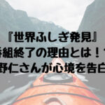 『世界ふしぎ発見』番組終了の理由とは！？草野仁さんが心境を告白！1
