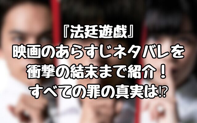 『法廷遊戯』 映画のあらすじネタバレを 衝撃の結末まで紹介！ すべての罪の真実は⁉