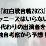 『紅白歌合戦2023』 ジャニーズはいらない？ 代わりの出演者を 独自考察から予想！