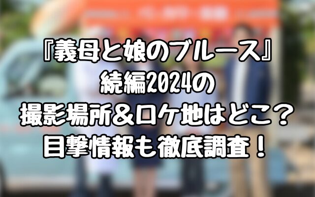 『義母と娘のブルース』続編2024の撮影場所＆ロケ地はどこ？目撃情報も徹底調査！1