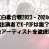 紅白歌合戦2023‐2024の出演者でK-POPは誰？韓国発アーティストを徹底調査！１