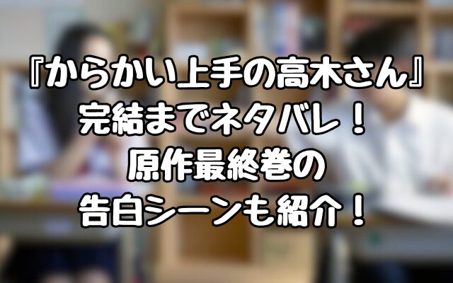 『からかい上手の高木さん』完結までネタバレ！原作最終巻の告白シーンも紹介！