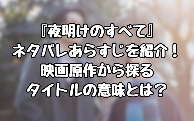 『夜明けのすべて』ネタバレあらすじを紹介！映画原作から探るタイトルの意味とは？