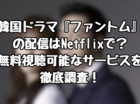 韓国ドラマ『ファントム』の配信はNetflixで？無料視聴可能なサービスを徹底調査！