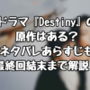 ドラマ『Destiny』の原作はある？ネタバレあらすじを最終回結末まで解説！