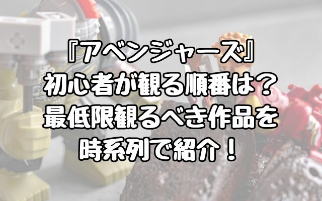 『アベンジャーズ』初心者が観る順番は？最低限観るべき作品を時系列で紹介！