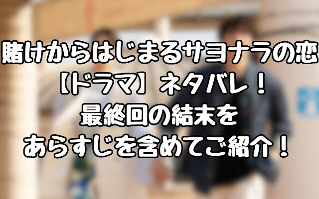 賭けからはじまるサヨナラの恋【ドラマ】ネタバレ！最終回の結末をあらすじを含めてご紹介！