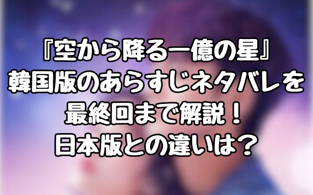 『空から降る一億の星』韓国版のあらすじネタバレを最終回まで解説！日本版との違いは？