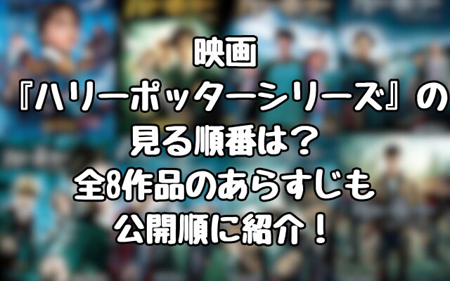 映画『ハリーポッターシリーズ』の見る順番は？全8作品のあらすじも公開順に紹介！