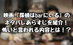 映画『探偵はbarにいる』のネタバレあらすじを紹介！怖いと言われる内容とは！？