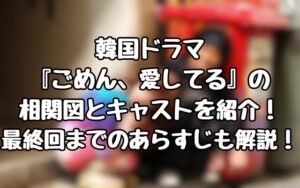 韓国ドラマ『ごめん、愛してる』の相関図とキャストを紹介！最終回までのあらすじも解説！