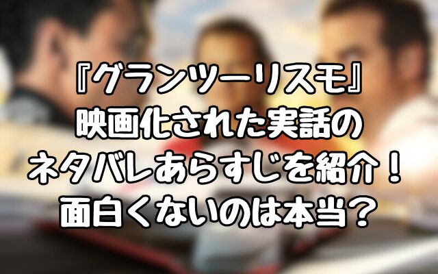 『グランツーリスモ』映画化された実話のネタバレあらすじを紹介！面白くないのは本当？