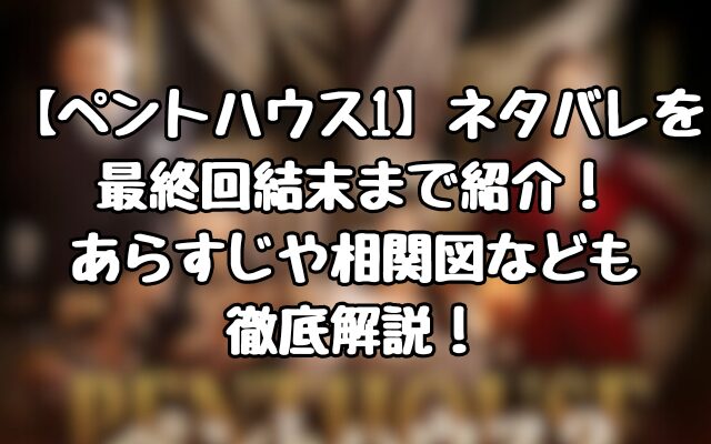 【ペントハウス1】ネタバレを最終回結末まで紹介！あらすじや相関図なども徹底解説！