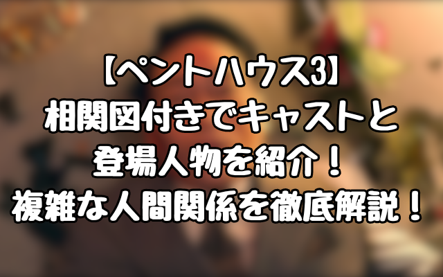 【ペントハウス3】相関図付きでキャストと登場人物を紹介！複雑な人間関係を徹底解説！