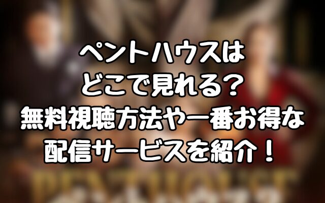 ペントハウスはどこで見れる？無料視聴方法や一番お得な配信サービスを紹介！