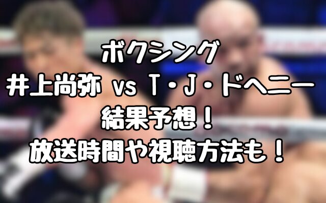 ボクシング『井上尚弥vsテレンス・ジョン・ドヘニー』結果予想！放送時間や視聴方法も！