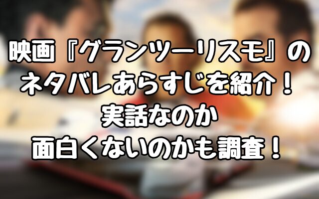 映画『グランツーリスモ』のネタバレあらすじを紹介！実話なのか面白くないのかも調査！