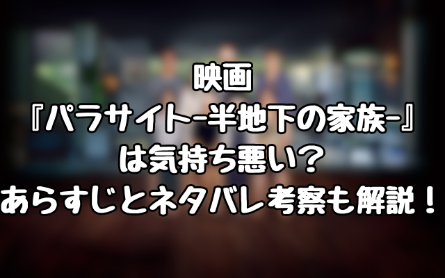 映画『パラサイトｰ半地下の家族ｰ』は気持ち悪い？あらすじとネタバレ考察も解説！