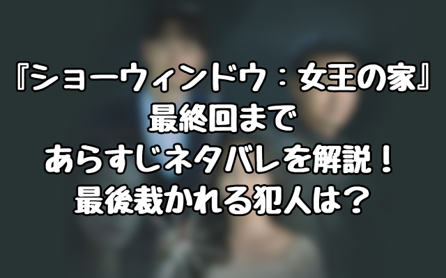 『ショーウィンドウ：女王の家』最終回まであらすじネタバレを解説！最後裁かれる犯人は？