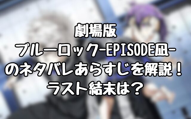 『劇場版ブルーロック-EPISODE凪-』のネタバレあらすじを解説！ラスト結末は？