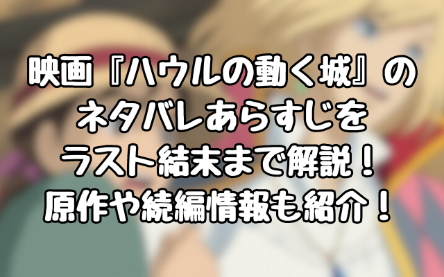 映画『ハウルの動く城』のネタバレあらすじをラスト結末まで解説！原作や続編情報も紹介！