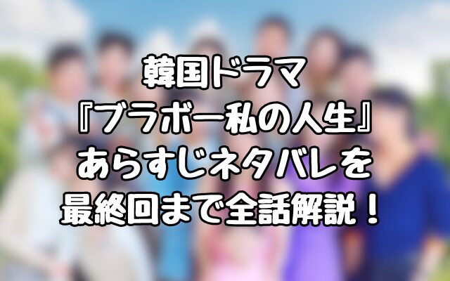 韓国ドラマ『ブラボー私の人生』あらすじネタバレを最終回まで全話解説！