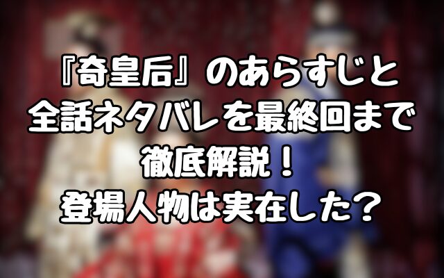 『奇皇后』のあらすじと全話ネタバレをを最終回まで徹底解説！登場人物は実在した？