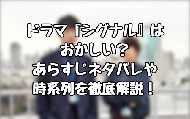 ドラマ『シグナル』はおかしい？あらすじネタバレや時系列を徹底解説！