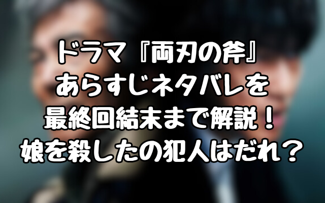 ドラマ『両刃の斧』あらすじネタバレを最終回結末まで解説！娘を殺したの犯人はだれ？