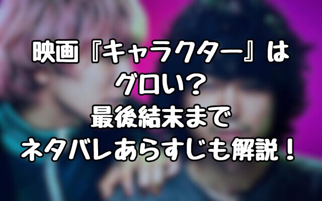 映画『キャラクター』はグロい？最後結末までネタバレあらすじも解説！