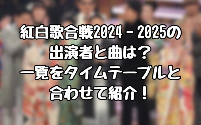 紅白歌合戦2024‐2025の出演者と曲は？一覧をタイムテーブルと合わせて紹介！