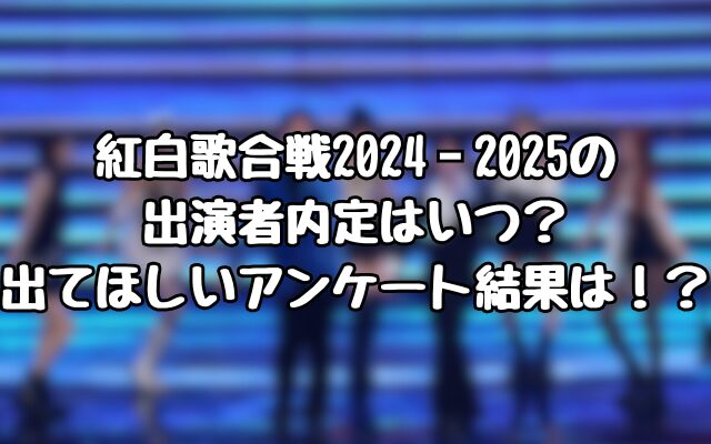 紅白歌合戦2024‐2025の出演者内定はいつ？出てほしいアンケート結果は！？