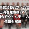 紅白歌合戦2024‐2025の出演者発表はいつ？司会やタイムテーブル情報も解説！