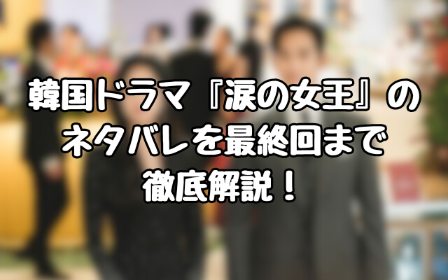 韓国ドラマ『涙の女王』のネタバレを最終回まで徹底解説！