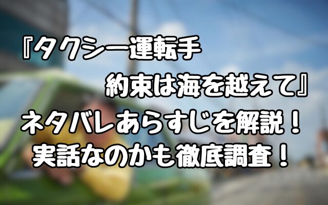 『タクシー運転手　約束は海を越えて』ネタバレあらすじを解説！実話なのかも徹底調査！