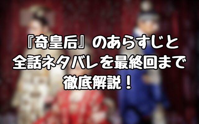 『奇皇后』のあらすじと全話ネタバレをを最終回まで徹底解説！