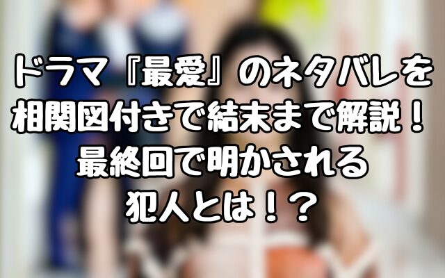 ドラマ『最愛』のネタバレを相関図付きで結末まで解説！最終回で明かされる犯人とは！？