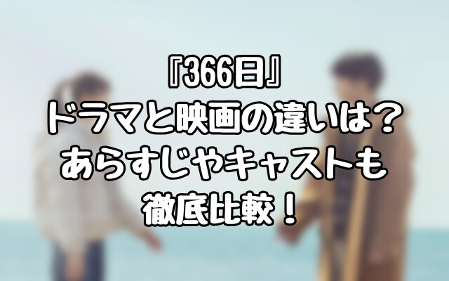 『366日』ドラマと映画の違いは？あらすじやキャストも徹底比較！