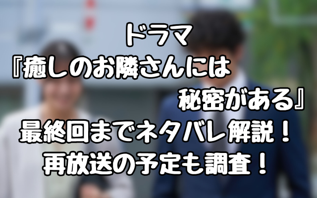 ドラマ『癒しのお隣さんには秘密がある』最終回までネタバレ解説！再放送の予定も調査！