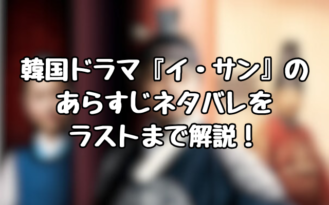 韓国ドラマ『イ・サン』のあらすじネタバレをラストまで解説！