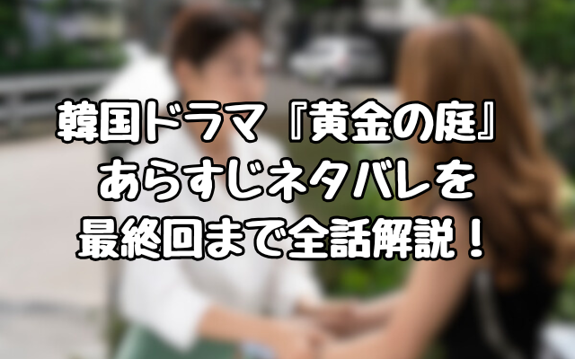 韓国ドラマ『黄金の庭』あらすじネタバレを最終回まで全話解説！