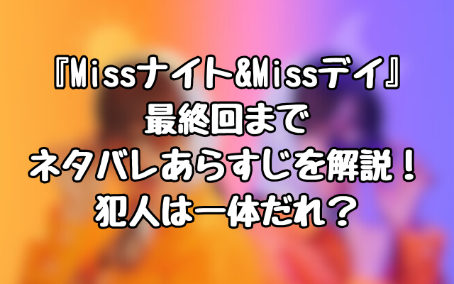 『Missナイト&Missデイ』最終回までネタバレあらすじを解説！犯人は一体だれ？