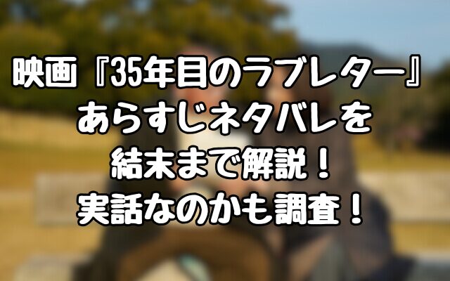 映画『35年目のラブレター』あらすじネタバレを結末まで解説！実話なのかも調査！