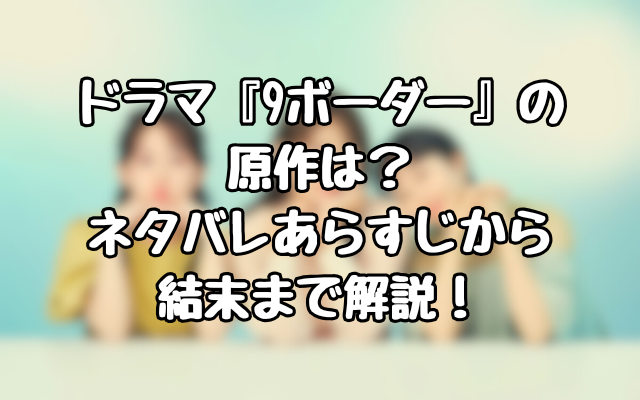 ドラマ『9ボーダー』の原作は？ネタバレあらすじから結末まで解説！